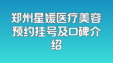 郑州星媛医疗美容预约挂号及口碑介绍