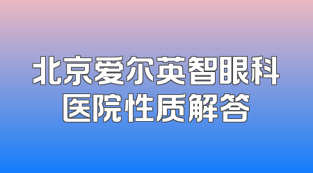 北京爱尔英智眼科医院性质解答