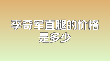 李奇军直腿的价格是多少