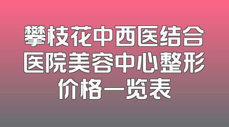 攀枝花中西医结合医院美容中心整形价格一览表