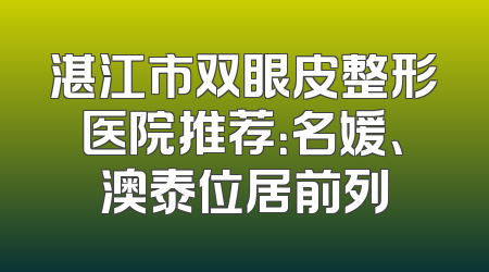 湛江市双眼皮整形医院推荐：名媛、澳泰位居前列