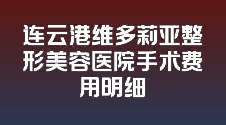 连云港维多莉亚整形美容医院手术费用明细