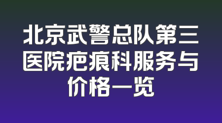 北京武警总队第三医院疤痕科服务与价格一览