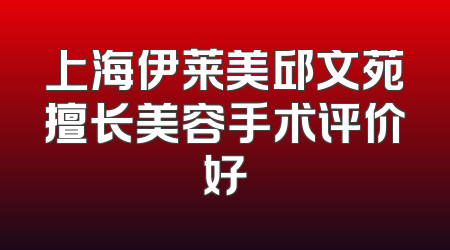 上海伊莱美邱文苑擅长美容手术评价好