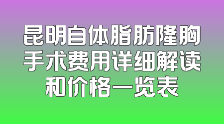昆明自体脂肪隆胸手术费用详细解读和价格一览表