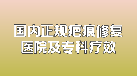 国内正规疤痕修复医院及专科疗效