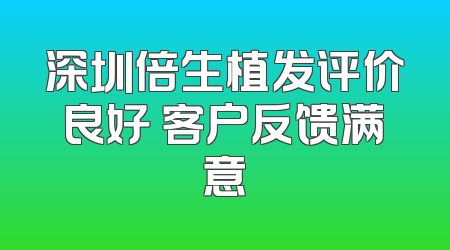 深圳倍生植发评价良好 客户反馈满意
