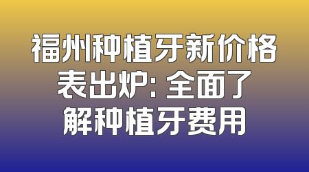 福州种植牙新价格表出炉: 全面了解种植牙费用