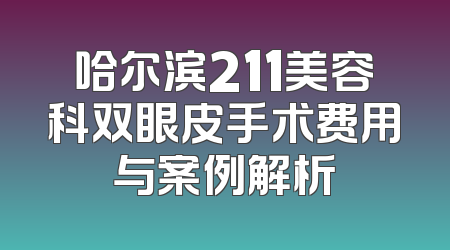 哈尔滨211美容科双眼皮手术费用与案例解析