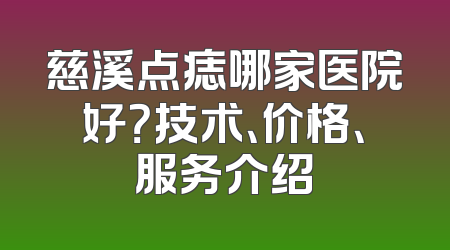 慈溪点痣哪家医院好？技术、价格、服务介绍
