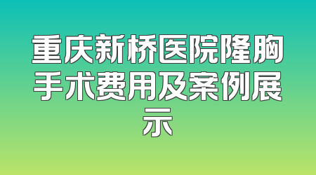 重庆新桥医院隆胸手术费用及案例展示