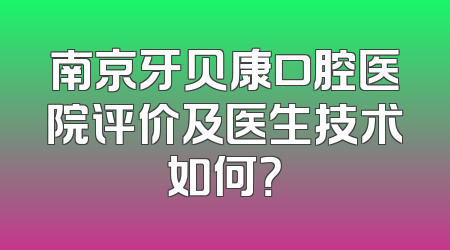 南京牙贝康口腔医院评价及医生技术如何？