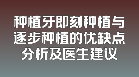 种植牙即刻种植与逐步种植的优缺点分析及医生建议