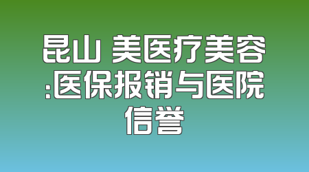 昆山玥美医疗美容：医保报销与医院信誉