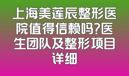 上海美莲辰整形医院值得信赖吗？医生团队及整形项目详细