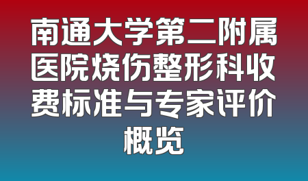 南通大学第二附属医院烧伤整形科收费标准与专家评价概览