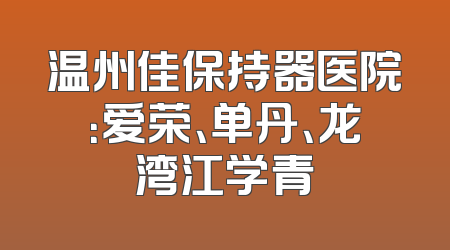 温州佳保持器医院：爱荣、单丹、龙湾江学青