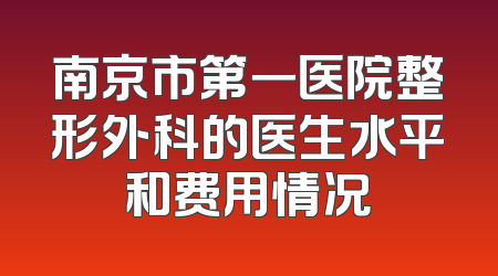 南京市第一医院整形外科的医生水平和费用情况