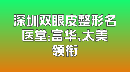 深圳双眼皮整形名医堂：富华、太美领衔