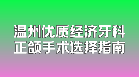 温州优质经济牙科正颌手术选择指南