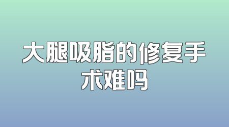 大腿吸脂的修复手术难吗