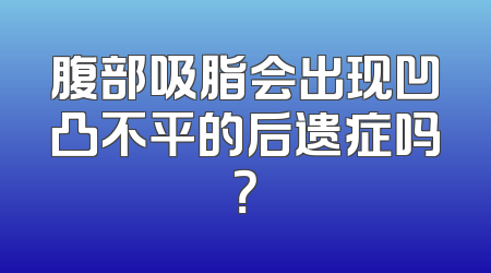 腹部吸脂会出现凹凸不平的后遗症吗？