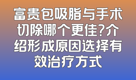 富贵包吸脂与手术切除哪个更佳？介绍形成原因选择有效治疗方式