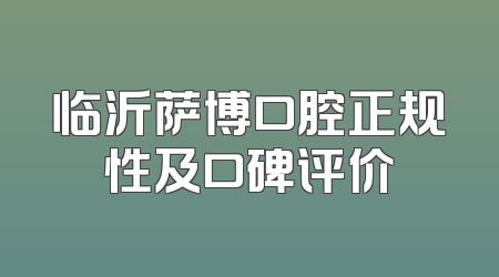 临沂萨博口腔正规性及口碑评价