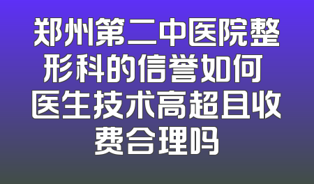 郑州第二中医院整形科的信誉如何 医生技术高超且收费合理吗