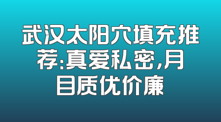 武汉太阳穴填充推荐：真爱私密，月目质优价廉