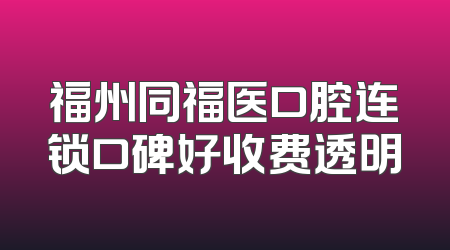 福州同福医口腔连锁口碑好收费透明
