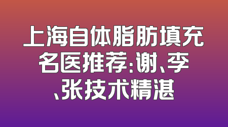 上海自体脂肪填充名医推荐：谢、李、张技术精湛
