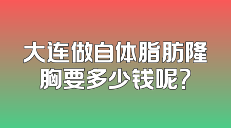 大连做自体脂肪隆胸要多少钱呢?