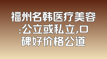 福州名韩医疗美容：公立或私立，口碑好价格公道
