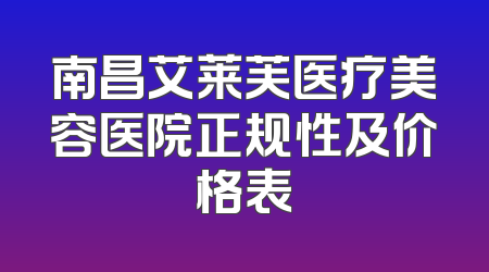 南昌艾莱芙医疗美容医院正规性及价格表