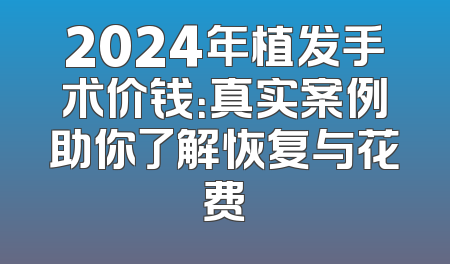 2024年植发手术价钱：真实案例助你了解恢复与花费