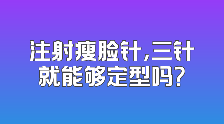 注射瘦脸针，三针就能够定型吗？