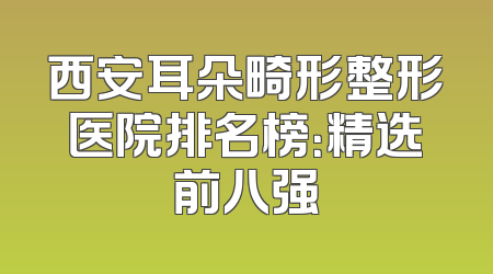 西安耳朵畸形整形医院排名榜：精选前八强