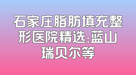 石家庄脂肪填充整形医院精选：蓝山瑞贝尔等