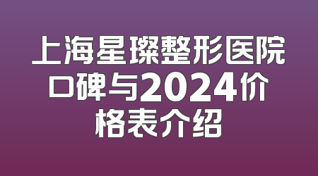 上海星璨整形医院口碑与2024价格表介绍