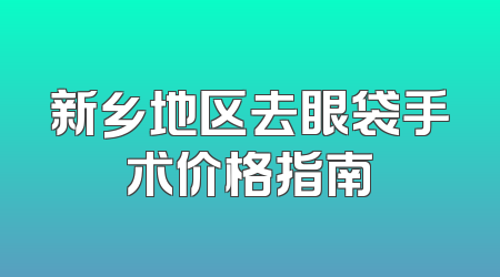 新乡地区去眼袋手术价格指南