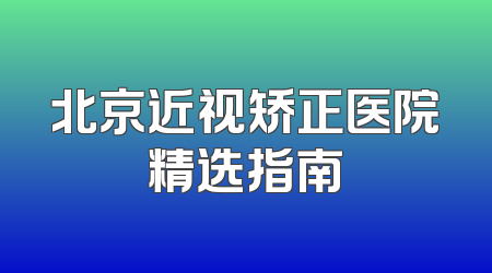 北京近视矫正医院精选指南