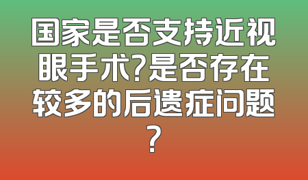 国家是否支持近视眼手术？是否存在较多的后遗症问题？