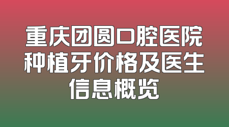 重庆团圆口腔医院种植牙价格及医生信息概览