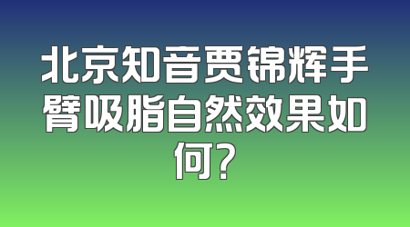 北京知音贾锦辉手臂吸脂自然效果如何？