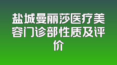 盐城曼丽莎医疗美容门诊部性质及评价