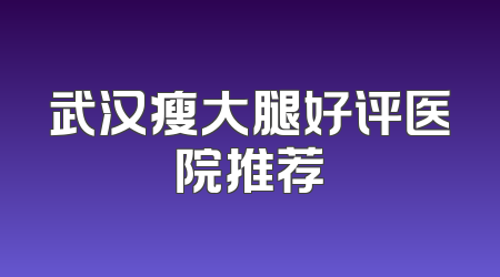 武汉瘦大腿好评医院推荐