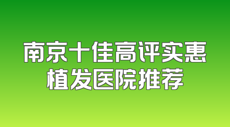 南京十佳高评实惠植发医院推荐
