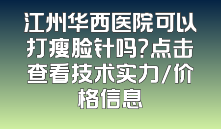 江州华西医院可以打瘦脸针吗？点击查看技术实力/价格信息