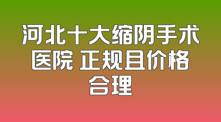 河北十大缩阴手术医院 正规且价格合理